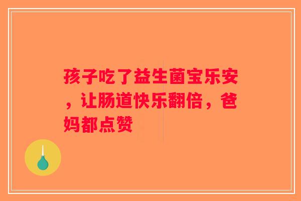 孩子吃了益生菌宝乐安，让肠道快乐翻倍，爸妈都点赞