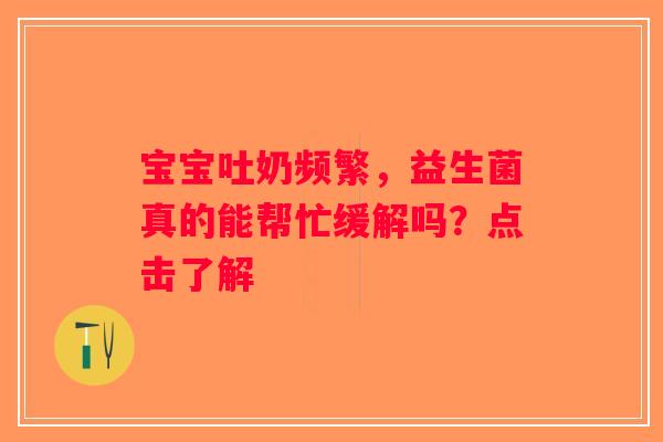 宝宝吐奶频繁，益生菌真的能帮忙缓解吗？点击了解
