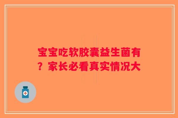 宝宝吃软胶囊益生菌有？家长必看真实情况大