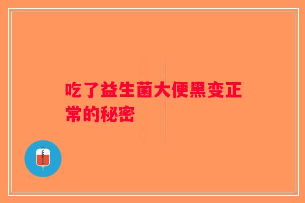 吃了益生菌大便黑变正常的秘密