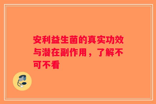 安利益生菌的真实功效与潜在副作用，了解不可不看