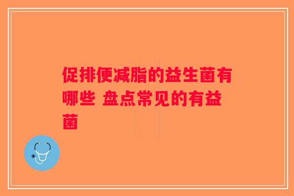 促排便减脂的益生菌有哪些 盘点常见的有益菌