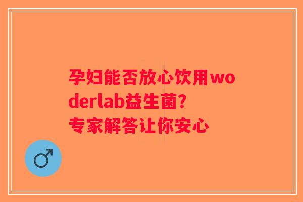 孕妇能否放心饮用woderlab益生菌？专家解答让你安心