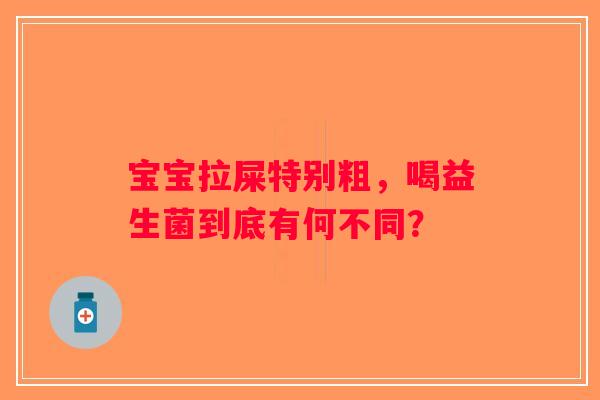 宝宝拉屎特别粗，喝益生菌到底有何不同？