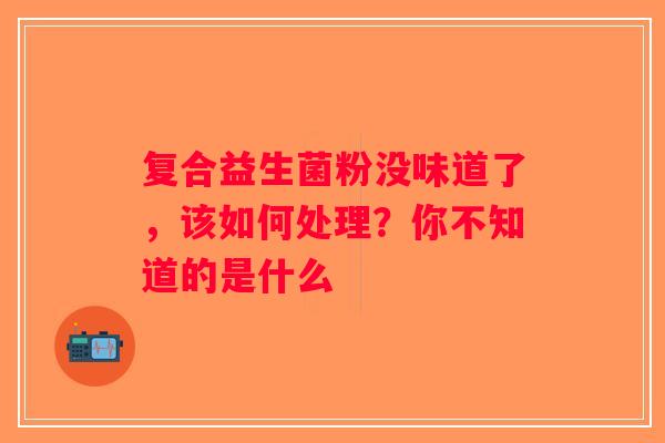 复合益生菌粉没味道了，该如何处理？你不知道的是什么