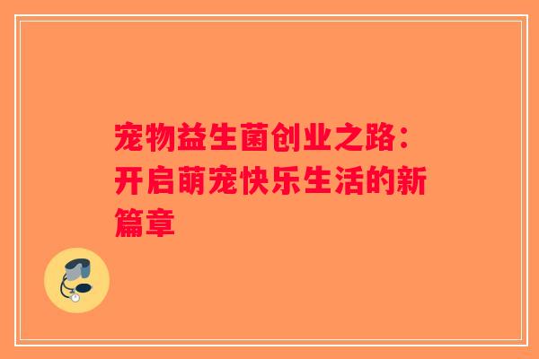 宠物益生菌创业之路：开启萌宠快乐生活的新篇章