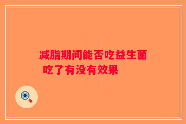 减脂期间能否吃益生菌 吃了有没有效果