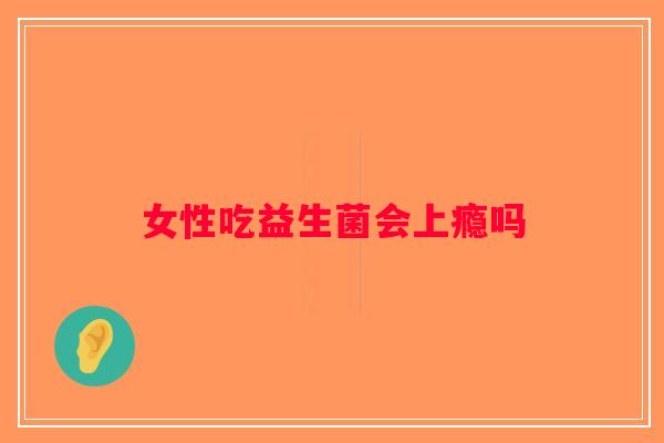 女性吃益生菌会上瘾吗
