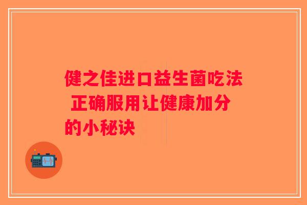 健之佳进口益生菌吃法 正确服用让健康加分的小秘诀
