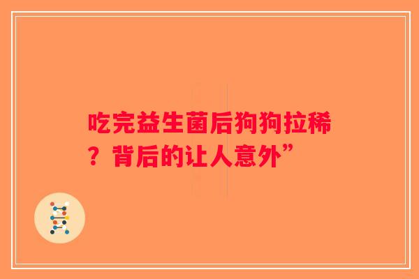 吃完益生菌后狗狗拉稀？背后的让人意外”