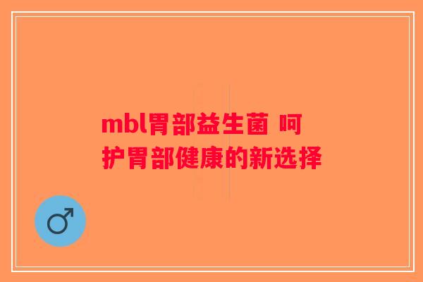 mbl胃部益生菌 呵护胃部健康的新选择 mbl胃部益生菌 呵护胃部健康的新选择