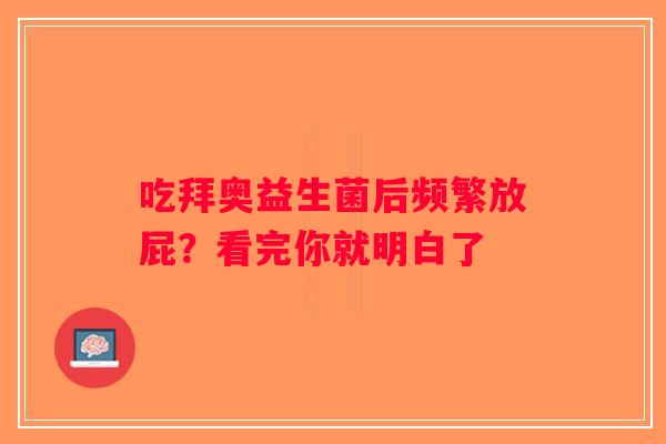 吃拜奥益生菌后频繁放屁？看完你就明白了