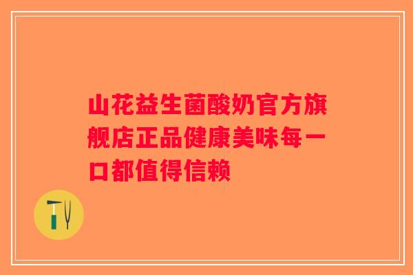 山花益生菌酸奶官方旗舰店正品健康美味每一口都值得信赖