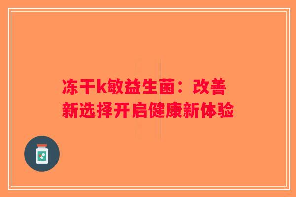 冻干k敏益生菌：改善新选择开启健康新体验