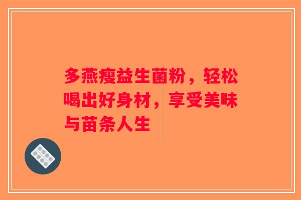 多燕瘦益生菌粉，轻松喝出好身材，享受美味与苗条人生