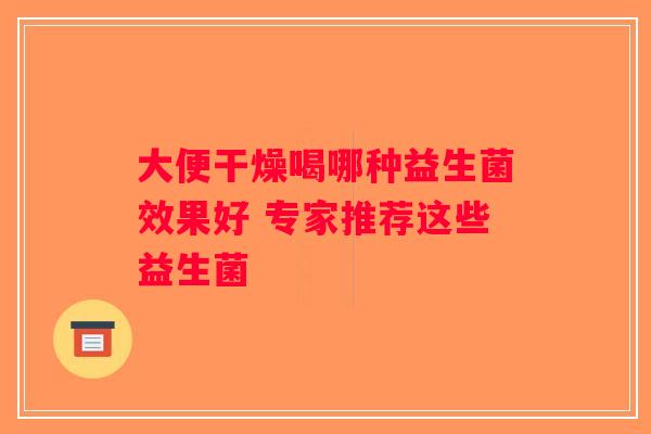 大便干燥喝哪种益生菌效果好 专家推荐这些益生菌