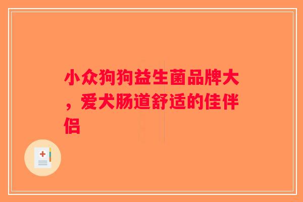 小众狗狗益生菌品牌大，爱犬肠道舒适的佳伴侣