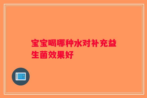 宝宝喝哪种水对补充益生菌效果好