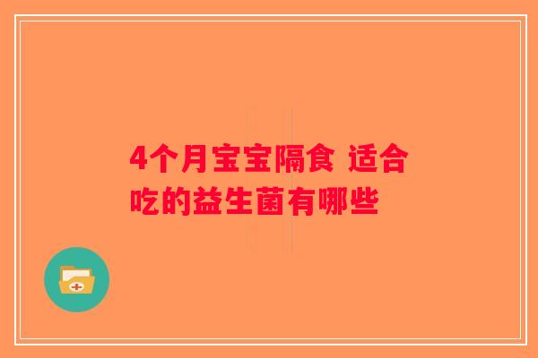 4个月宝宝隔食 适合吃的益生菌有哪些