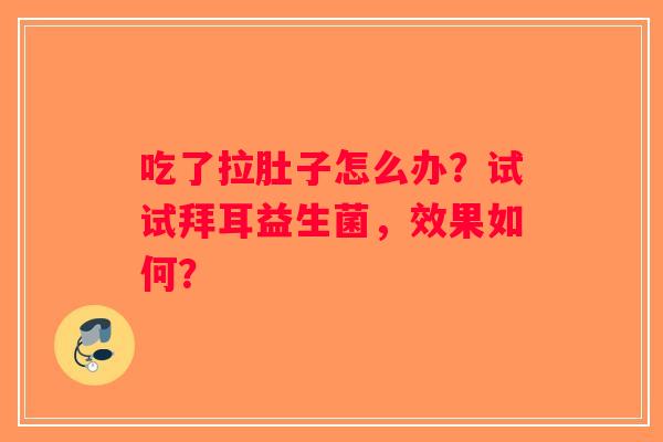 吃了拉肚子怎么办？试试拜耳益生菌，效果如何？