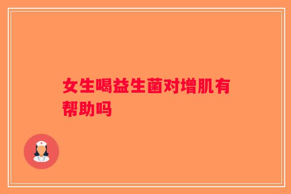 女生喝益生菌对增肌有帮助吗
