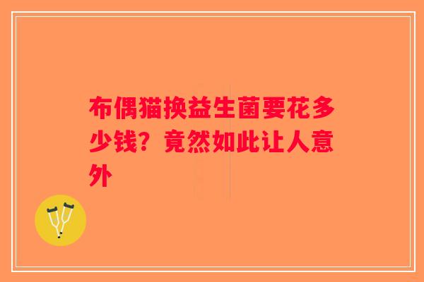 布偶猫换益生菌要花多少钱？竟然如此让人意外
