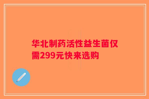 华北制药活性益生菌仅需299元快来选购