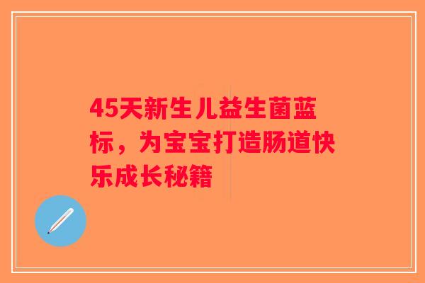 45天新生儿益生菌蓝标，为宝宝打造肠道快乐成长秘籍