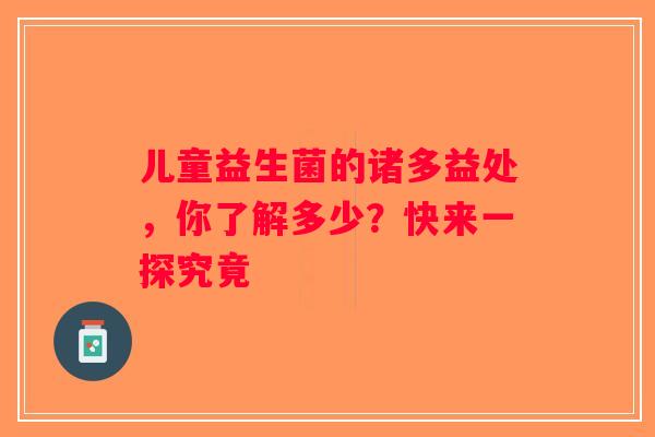 儿童益生菌的诸多益处，你了解多少？快来一探究竟