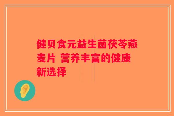 健贝食元益生菌茯苓燕麦片 营养丰富的健康新选择