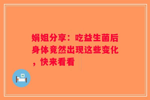 娟姐分享：吃益生菌后身体竟然出现这些变化，快来看看