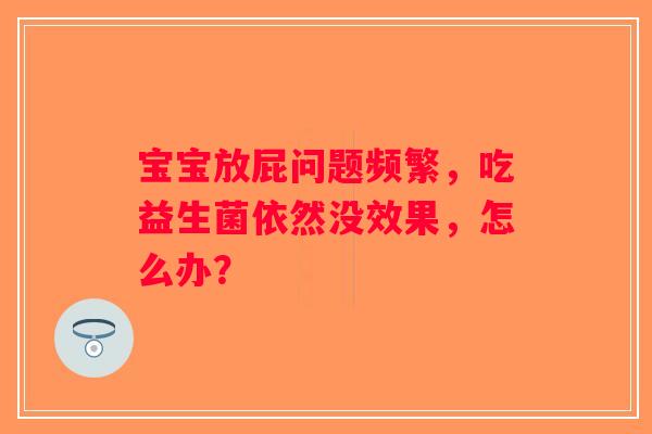 宝宝放屁问题频繁，吃益生菌依然没效果，怎么办？