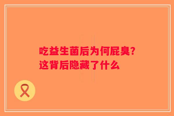 吃益生菌后为何屁臭？这背后隐藏了什么