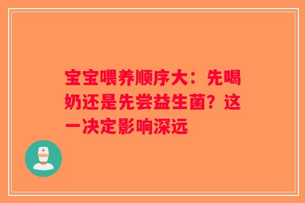 宝宝喂养顺序大:先喝奶还是先尝益生菌?这一决定影响深远 宝宝喂养顺序大:先喝奶还是先尝益生菌?这一决定影响深远