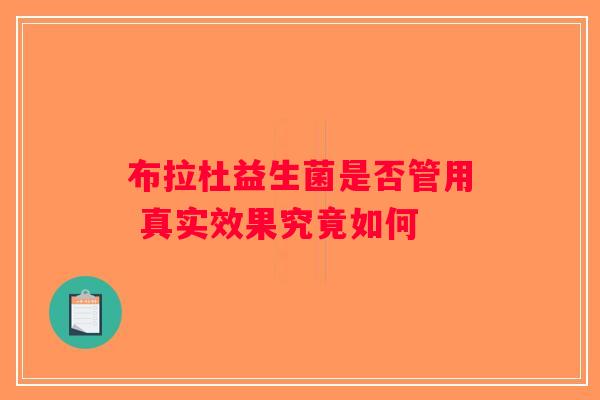 布拉杜益生菌是否管用 真实效果究竟如何