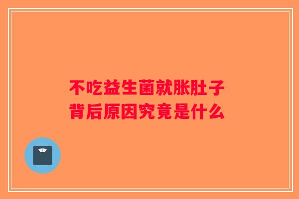 不吃益生菌就胀肚子 背后原因究竟是什么