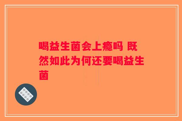 喝益生菌会上瘾吗 既然如此为何还要喝益生菌