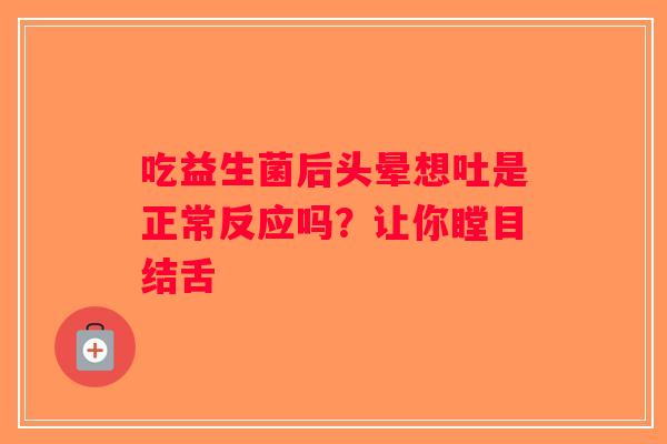 吃益生菌后头晕想吐是正常反应吗？让你瞠目结舌
