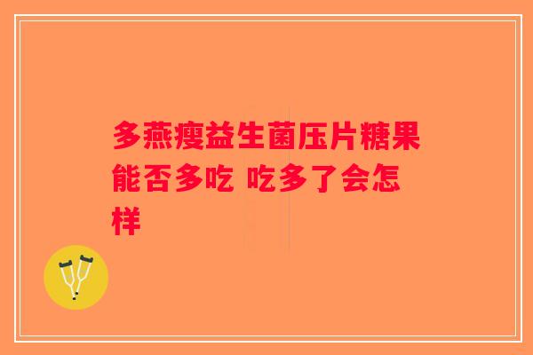 多燕瘦益生菌压片糖果能否多吃 吃多了会怎样