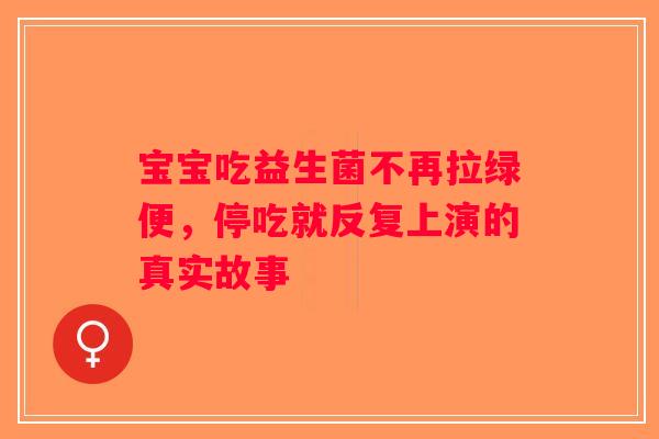 宝宝吃益生菌不再拉绿便，停吃就反复上演的真实故事