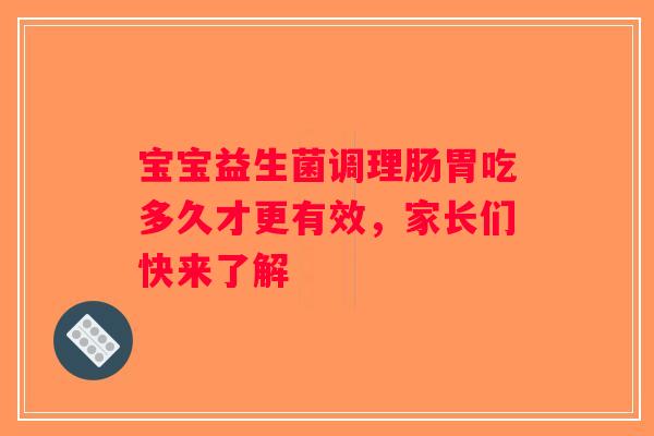 宝宝益生菌调理肠胃吃多久才更有效，家长们快来了解