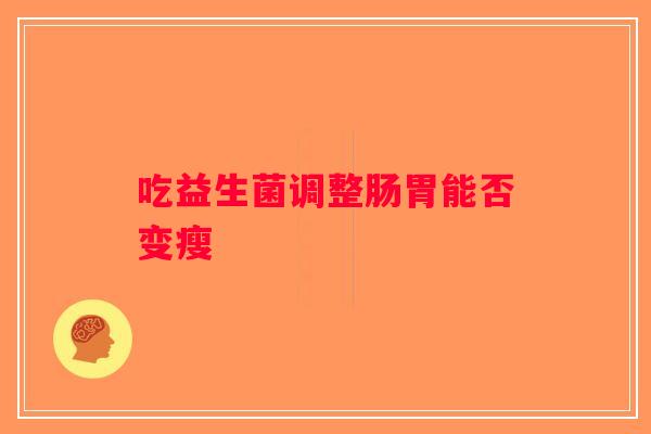 吃益生菌调整肠胃能否变瘦