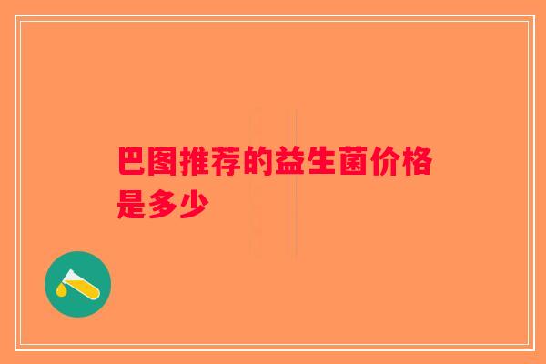 巴图推荐的益生菌价格是多少