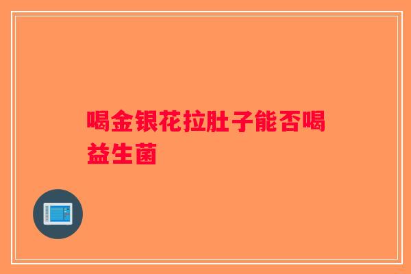 喝金银花拉肚子能否喝益生菌