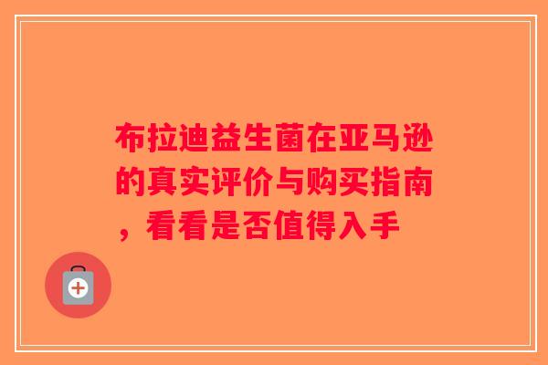 布拉迪益生菌在亚马逊的真实评价与购买指南，看看是否值得入手