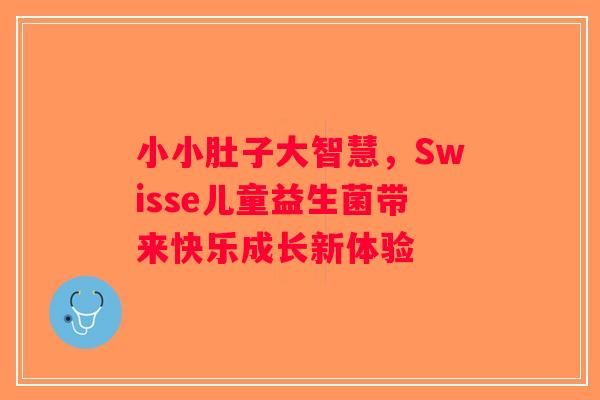 小小肚子大智慧，Swisse儿童益生菌带来快乐成长新体验