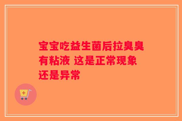 宝宝吃益生菌后拉臭臭有粘液 这是正常现象还是异常