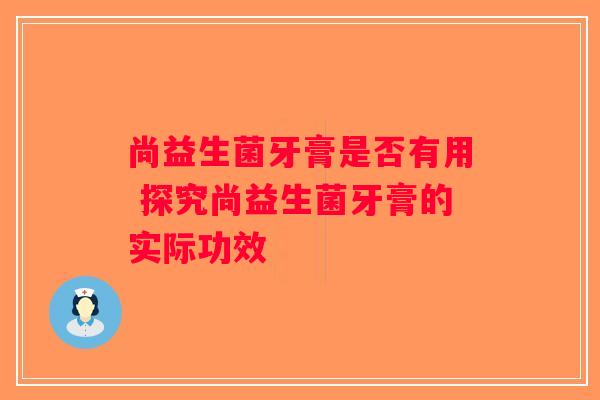 尚益生菌牙膏是否有用 探究尚益生菌牙膏的实际功效