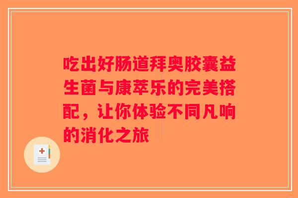 吃出好肠道拜奥胶囊益生菌与康萃乐的完美搭配，让你体验不同凡响的消化之旅