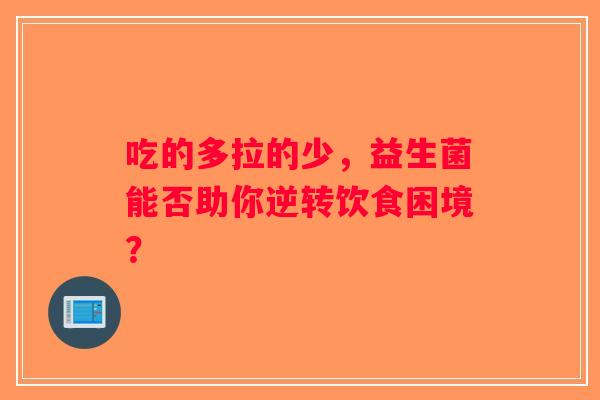 吃的多拉的少，益生菌能否助你逆转饮食困境？